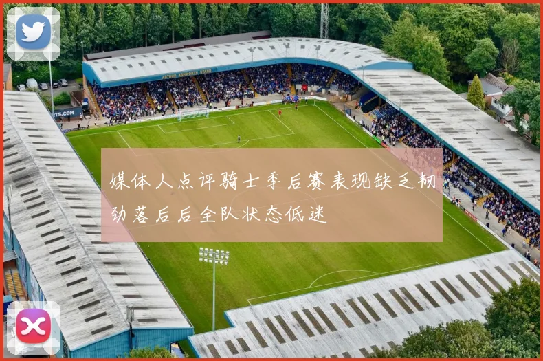 媒体人点评骑士季后赛表现缺乏韧劲落后后全队状态低迷