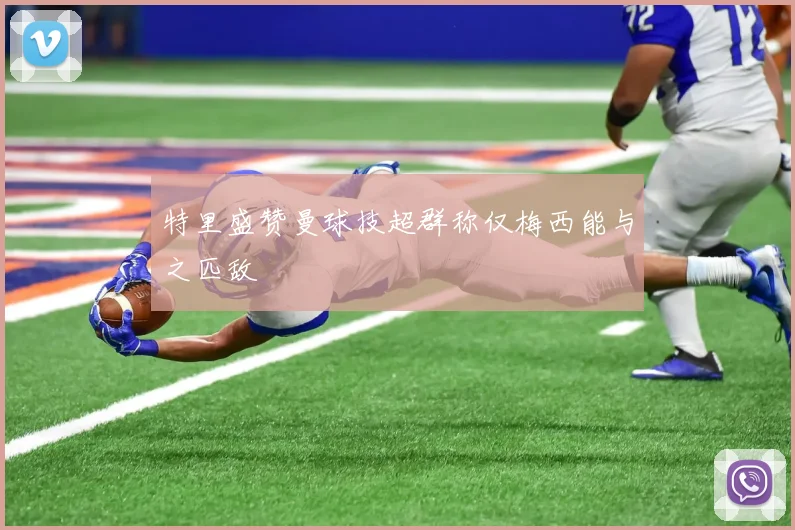 特里盛赞曼球技超群称仅梅西能与之匹敌