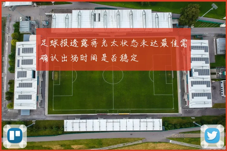 足球报透露蒋光太状态未达最佳需确认出场时间是否稳定