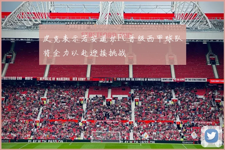 皮克表示若安道尔FC晋级西甲球队将全力以赴迎接挑战