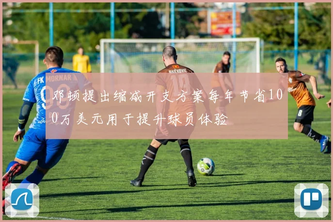 邓顿提出缩减开支方案每年节省100万美元用于提升球员体验