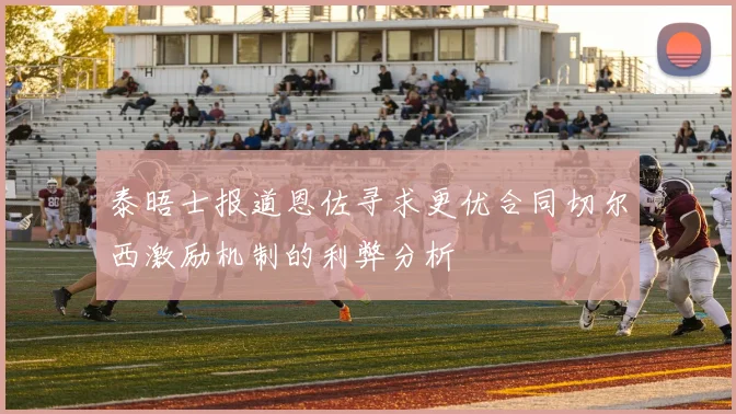 泰晤士报道恩佐寻求更优合同切尔西激励机制的利弊分析