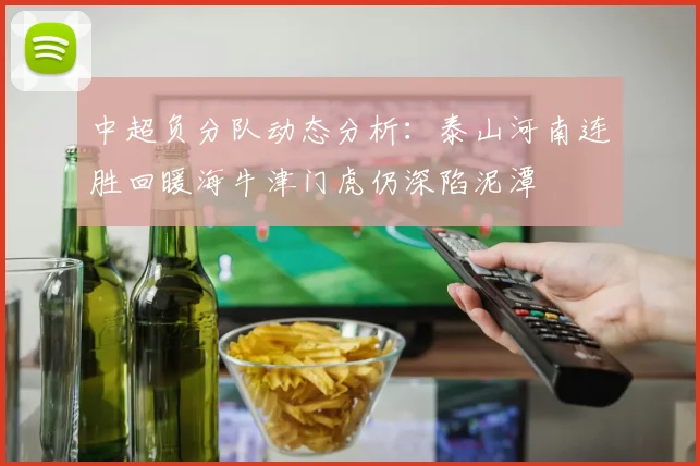 中超负分队动态分析:泰山河南连胜回暖海牛津门虎仍深陷泥潭
