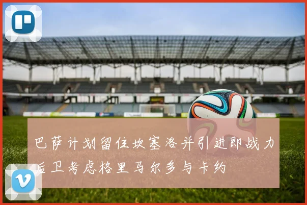 巴萨计划留住坎塞洛并引进即战力后卫考虑格里马尔多与卡约