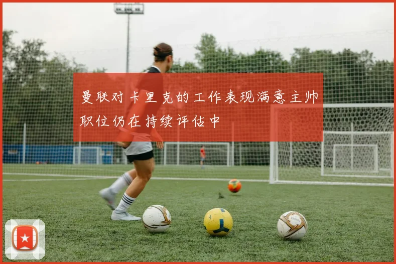 曼联对卡里克的工作表现满意主帅职位仍在持续评估中